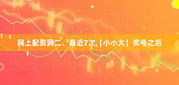 网上配资网　　二、最近7次【小小大】奖号之后