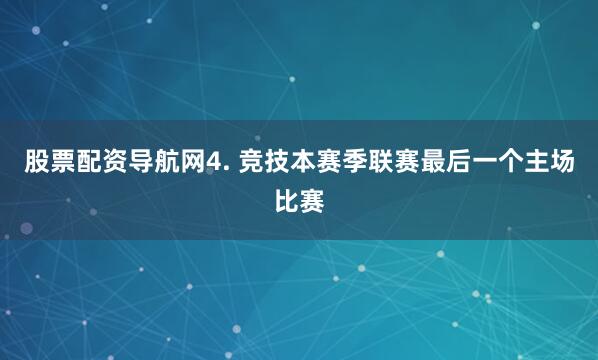 股票配资导航网　　4. 竞技本赛季联赛最后一个主场比赛