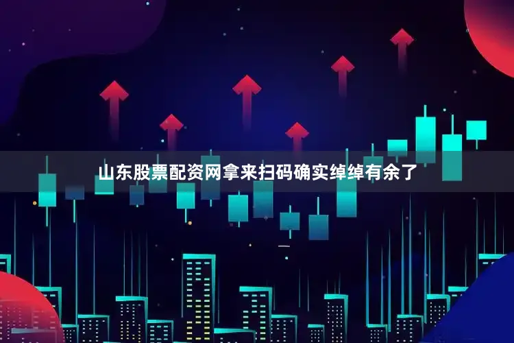山东股票配资网拿来扫码确实绰绰有余了