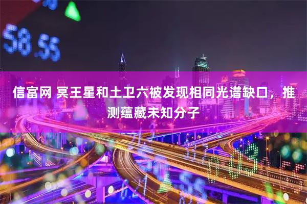 信富网 冥王星和土卫六被发现相同光谱缺口，推测蕴藏未知分子